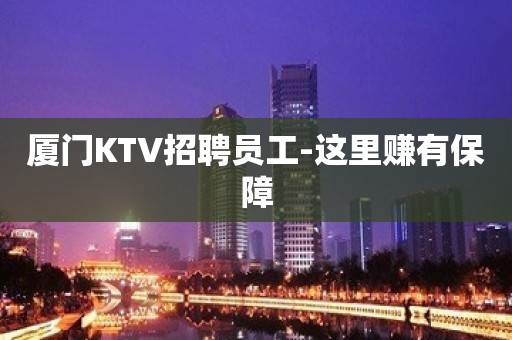 厦门KTV招聘员工-这里赚有保障