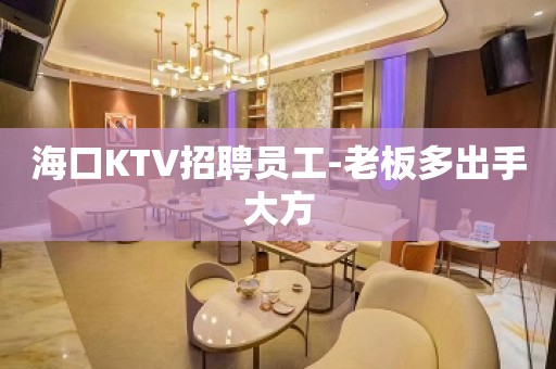 海口KTV招聘员工-老板多出手大方