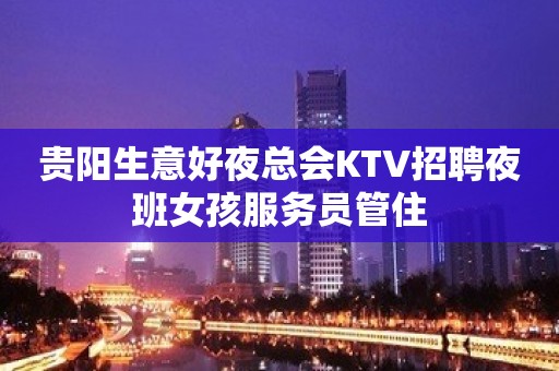 贵阳生意好夜总会KTV招聘夜班女孩服务员管住