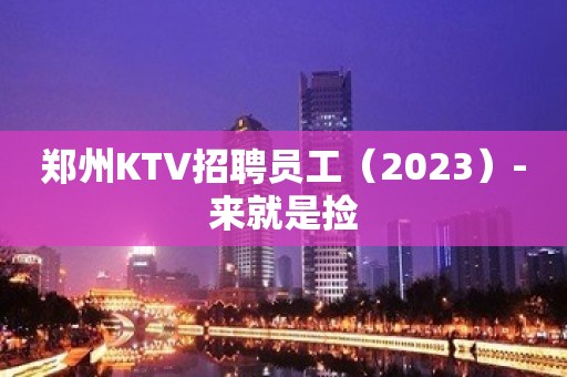 郑州KTV招聘员工（2023）-来就是捡