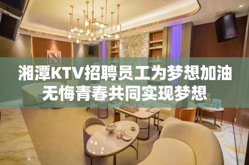 湘潭KTV招聘员工为梦想加油无悔青春共同实现梦想