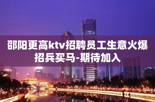 邵阳更高ktv招聘员工生意火爆招兵买马-期待加入