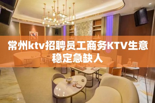 常州ktv招聘员工商务KTV生意稳定急缺人