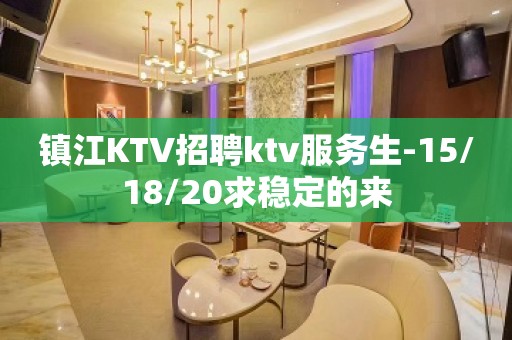 镇江KTV招聘ktv服务生-15/18/20求稳定的来