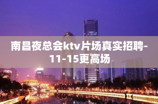 南昌夜总会ktv片场真实招聘-11-15更高场