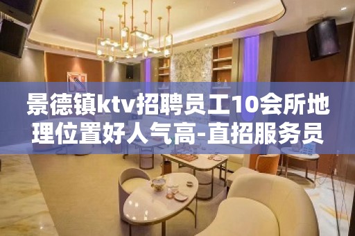 景德镇ktv招聘员工10会所地理位置好人气高-直招服务员