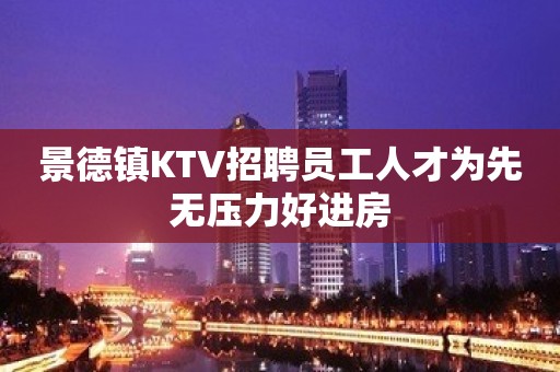 景德镇KTV招聘员工人才为先无压力好进房