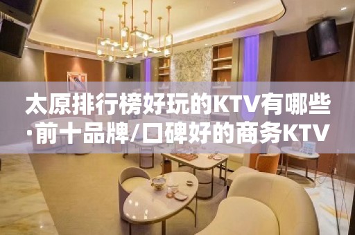 太原排行榜好玩的KTV有哪些·前十品牌/口碑好的商务KTV