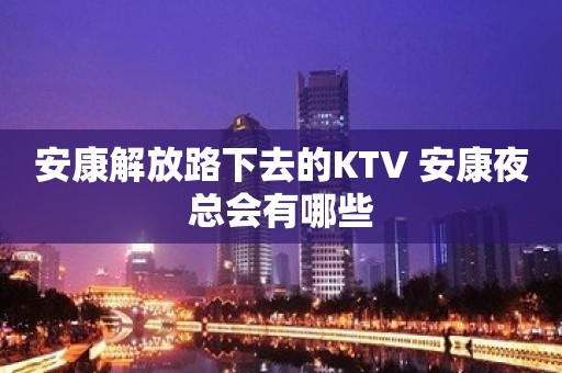 安康解放路下去的KTV 安康夜总会有哪些