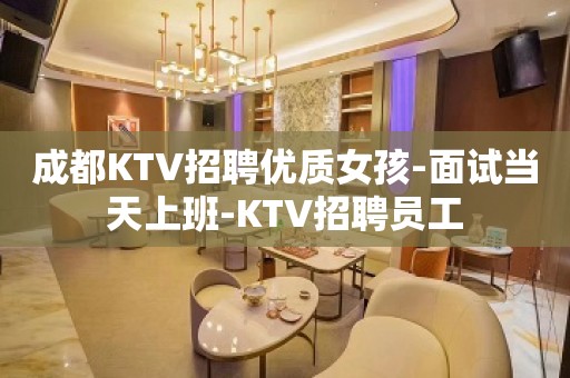 成都KTV招聘优质女孩-面试当天上班-KTV招聘员工