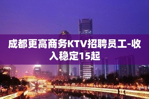 成都更高商务KTV招聘员工-收入稳定15起