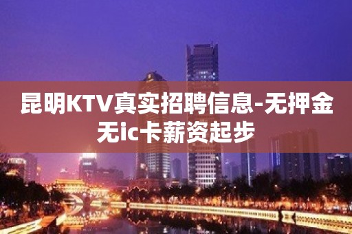 昆明KTV真实招聘信息-无押金无ic卡薪资起步