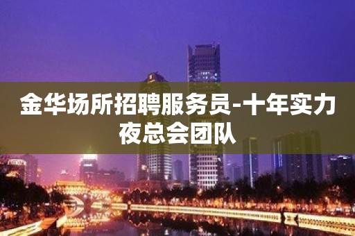 金华场所招聘服务员-十年实力夜总会团队