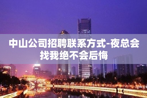 中山公司招聘联系方式-夜总会找我绝不会后悔