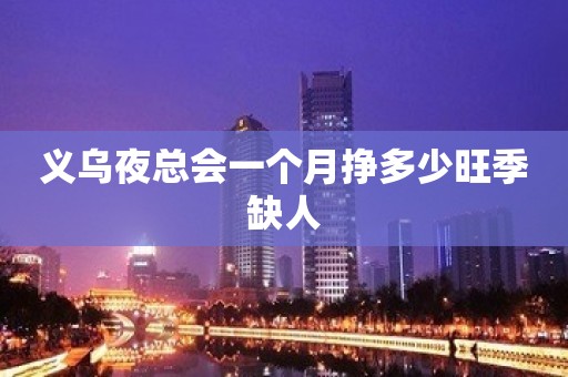 义乌夜总会一个月挣多少旺季缺人