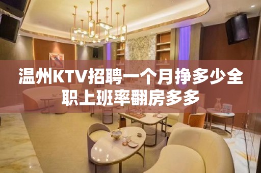 温州KTV招聘一个月挣多少全职上班率翻房多多