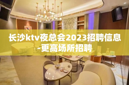 长沙ktv夜总会2023招聘信息-更高场所招聘