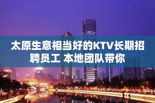 太原生意相当好的KTV长期招聘员工 本地团队带你