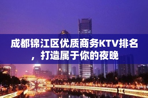 成都锦江区优质商务KTV排名，打造属于你的夜晚