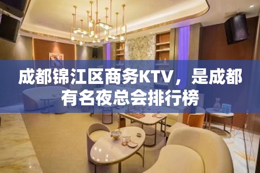 成都锦江区商务KTV，是成都有名夜总会排行榜