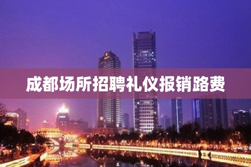 成都场所招聘礼仪报销路费