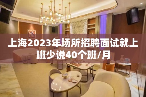 上海2023年场所招聘面试就上班少说40个班/月