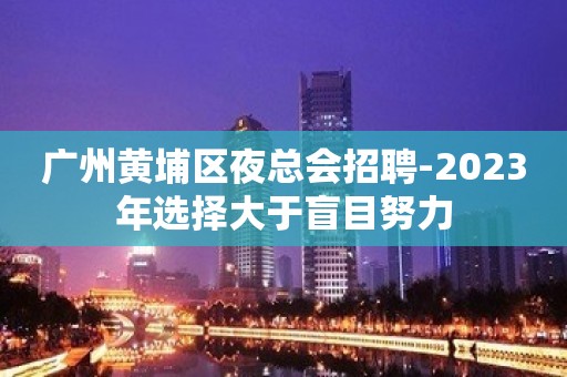 广州黄埔区夜总会招聘-2023年选择大于盲目努力