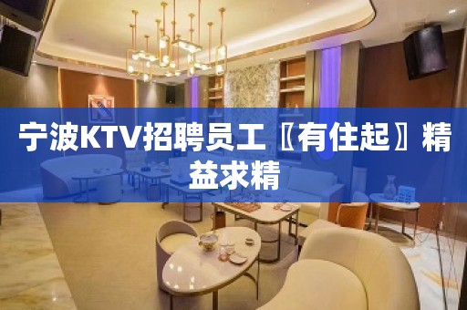 宁波KTV招聘员工〖有住起〗精益求精