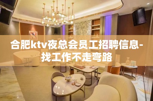 合肥ktv夜总会员工招聘信息-找工作不走弯路