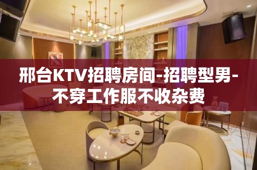 邢台KTV招聘房间-招聘型男-不穿工作服不收杂费