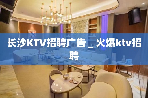 长沙KTV招聘广告＿火爆ktv招聘