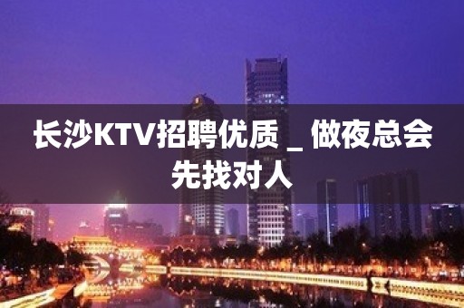 长沙KTV招聘优质＿做夜总会先找对人