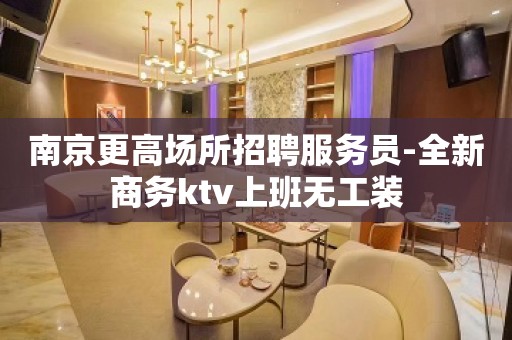 南京更高场所招聘服务员-全新商务ktv上班无工装