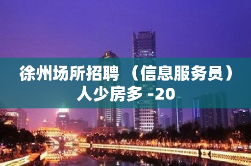 徐州场所招聘 （信息服务员）人少房多 -20