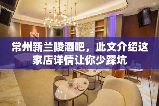 常州新兰陵酒吧，此文介绍这家店详情让你少踩坑