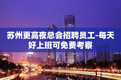 苏州更高夜总会招聘员工-每天好上班可免费考察