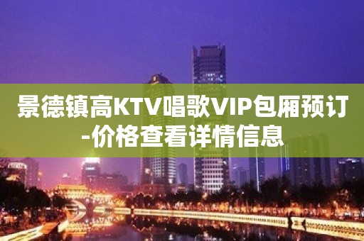 景德镇高KTV唱歌VIP包厢预订-价格查看详情信息