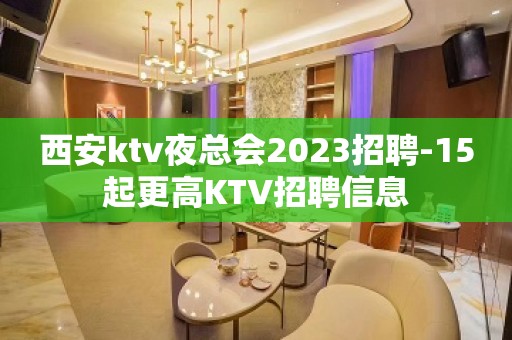 西安ktv夜总会2023招聘-15起更高KTV招聘信息