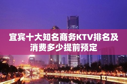 宜宾十大知名商务KTV排名及消费多少提前预定