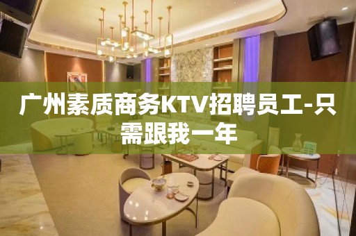 广州素质商务KTV招聘员工-只需跟我一年