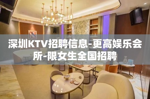 深圳KTV招聘信息-更高娱乐会所-限女生全国招聘