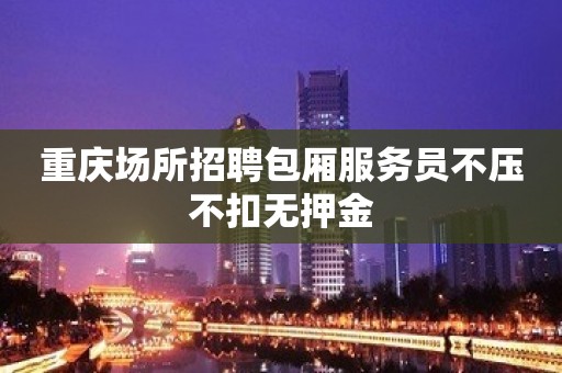 重庆场所招聘包厢服务员不压不扣无押金