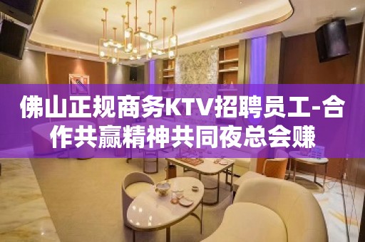 佛山正规商务KTV招聘员工-合作共赢精神共同夜总会赚