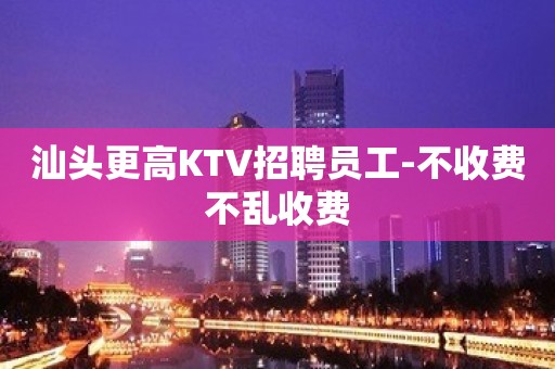 汕头更高KTV招聘员工-不收费不乱收费