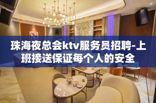 珠海夜总会ktv服务员招聘-上班接送保证每个人的安全