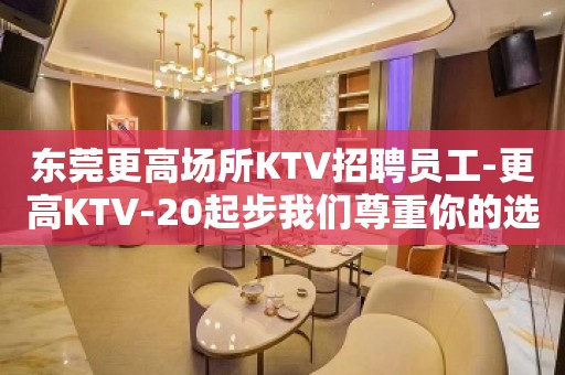 东莞更高场所KTV招聘员工-更高KTV-20起步我们尊重你的选择