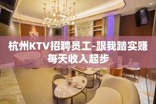 杭州KTV招聘员工-跟我踏实赚每天收入起步