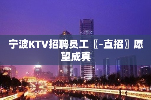 宁波KTV招聘员工〖-直招〗愿望成真