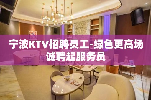 宁波KTV招聘员工-绿色更高场诚聘起服务员