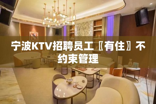 宁波KTV招聘员工〖有住〗不约束管理